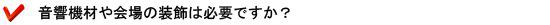 音響機材や会場の装飾は必要ですか?