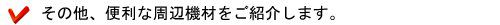 その他、便利な周辺機器をご紹介します!