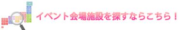 イベント会場施設を探すならこちら!
